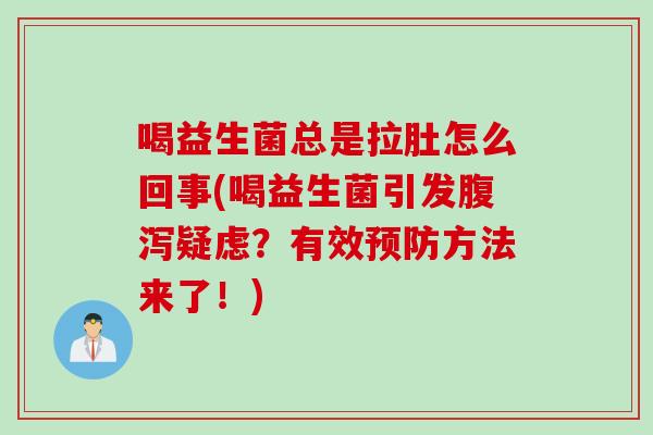 喝益生菌总是拉肚怎么回事(喝益生菌引发疑虑?有效方法来了!) 喝益生菌总是拉肚怎么回事(喝益生菌引发疑虑?有效方法来了!)