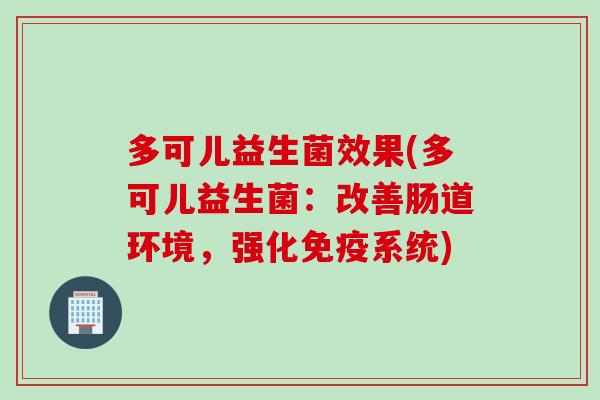 多可儿益生菌效果(多可儿益生菌:改善肠道环境,强化系统) 多可儿益生菌效果(多可儿益生菌:改善肠道环境,强化系统)