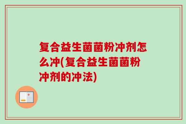 复合益生菌菌粉冲剂怎么冲(复合益生菌菌粉冲剂的冲法) 复合益生菌菌粉冲剂怎么冲(复合益生菌菌粉冲剂的冲法)