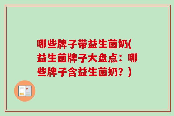 哪些牌子带益生菌奶(益生菌牌子大盘点：哪些牌子含益生菌奶？)