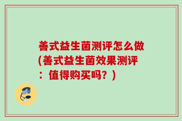 善式益生菌测评怎么做(善式益生菌效果测评：值得购买吗？)