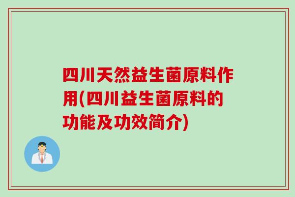 四川天然益生菌原料作用(四川益生菌原料的功能及功效简介) 四川天然益生菌原料作用(四川益生菌原料的功能及功效简介)