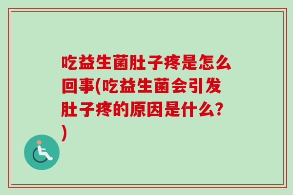 吃益生菌肚子疼是怎么回事(吃益生菌会引发肚子疼的原因是什么？)