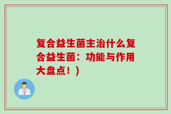 复合益生菌主什么复合益生菌:功能与作用大盘点!) 复合益生菌主什么复合益生菌:功能与作用大盘点!)