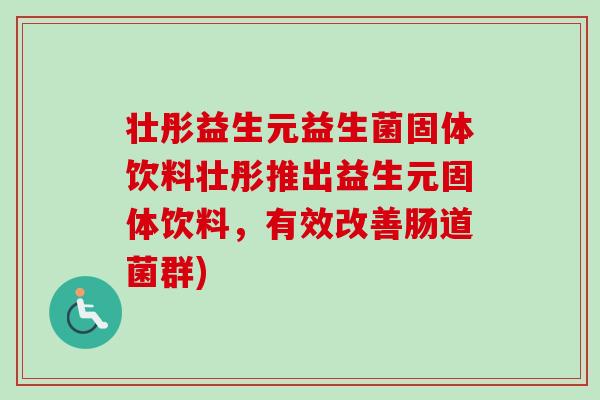 壮彤益生元益生菌固体饮料壮彤推出益生元固体饮料，有效改善肠道菌群)