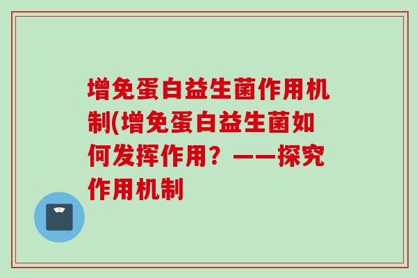 增免蛋白益生菌作用机制(增免蛋白益生菌如何发挥作用？——探究作用机制