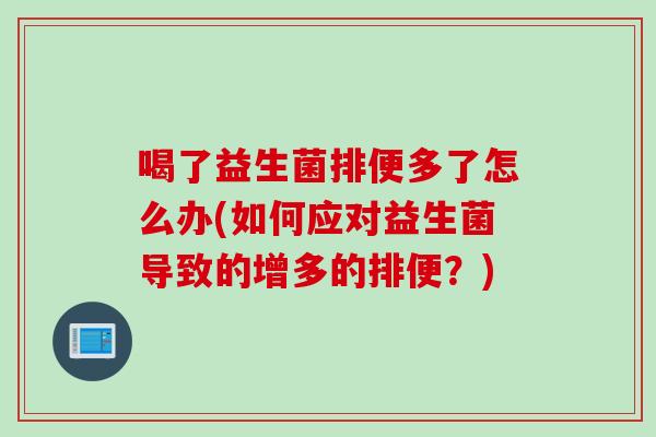 喝了益生菌排便多了怎么办(如何应对益生菌导致的增多的排便？)