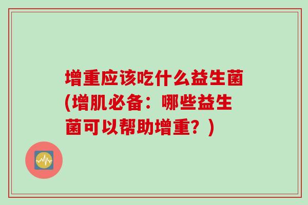 增重应该吃什么益生菌(增肌必备：哪些益生菌可以帮助增重？)