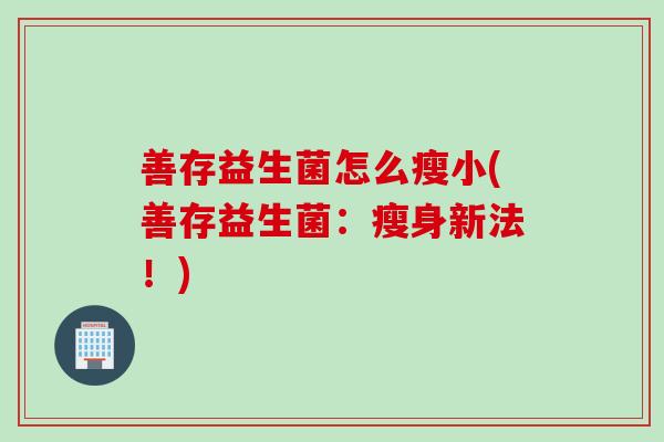 善存益生菌怎么瘦小(善存益生菌：瘦身新法！)