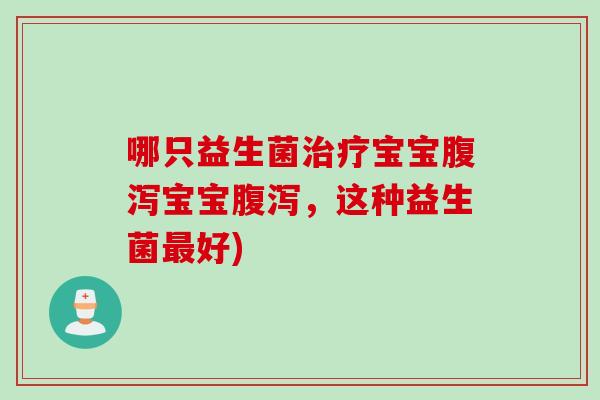 哪只益生菌宝宝宝宝,这种益生菌好) 哪只益生菌宝宝宝宝,这种益生菌好)