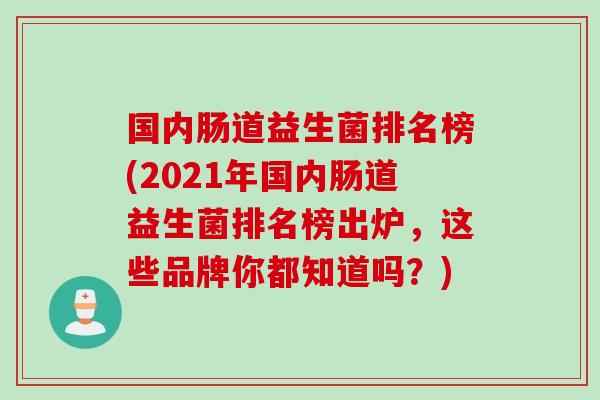 国内肠道益生菌排名榜(2021年国内肠道益生菌排名榜出炉,这些品牌你都知道吗?) 国内肠道益生菌排名榜(2021年国内肠道益生菌排名榜出炉,这些品牌你都知道吗?)