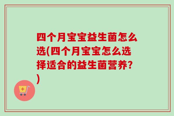 四个月宝宝益生菌怎么选(四个月宝宝怎么选择适合的益生菌营养?) 四个月宝宝益生菌怎么选(四个月宝宝怎么选择适合的益生菌营养?)