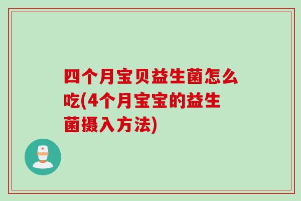 四个月宝贝益生菌怎么吃(4个月宝宝的益生菌摄入方法) 四个月宝贝益生菌怎么吃(4个月宝宝的益生菌摄入方法)