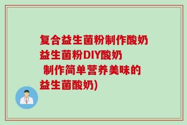 复合益生菌粉制作酸奶益生菌粉DIY酸奶 制作简单营养美味的益生菌酸奶) 复合益生菌粉制作酸奶益生菌粉DIY酸奶 制作简单营养美味的益生菌酸奶)