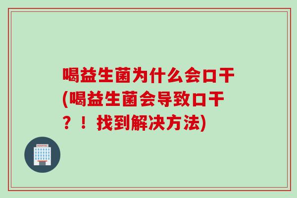 喝益生菌为什么会口干(喝益生菌会导致口干？！找到解决方法)