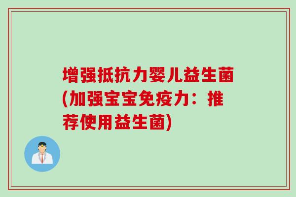 增强婴儿益生菌(加强宝宝力：推荐使用益生菌)