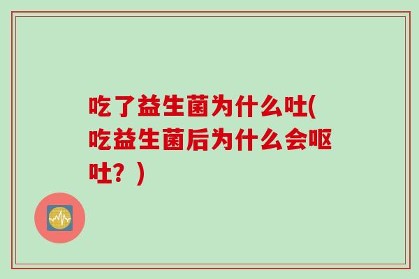 吃了益生菌为什么吐(吃益生菌后为什么会?) 吃了益生菌为什么吐(吃益生菌后为什么会?)