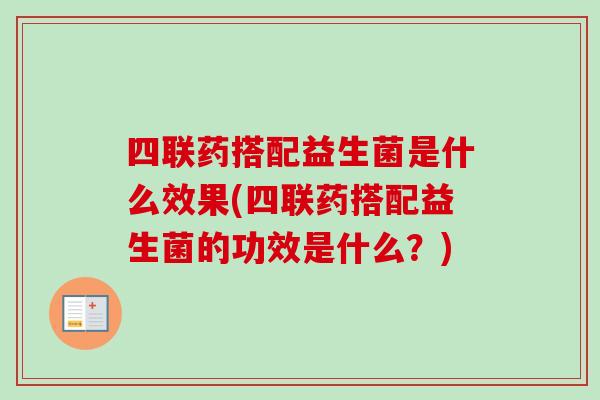 四联药搭配益生菌是什么效果(四联药搭配益生菌的功效是什么？)
