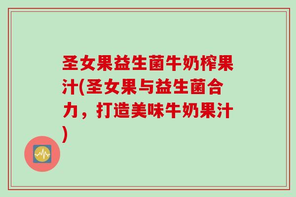 圣女果益生菌牛奶榨果汁(圣女果与益生菌合力,打造美味牛奶果汁) 圣女果益生菌牛奶榨果汁(圣女果与益生菌合力,打造美味牛奶果汁)