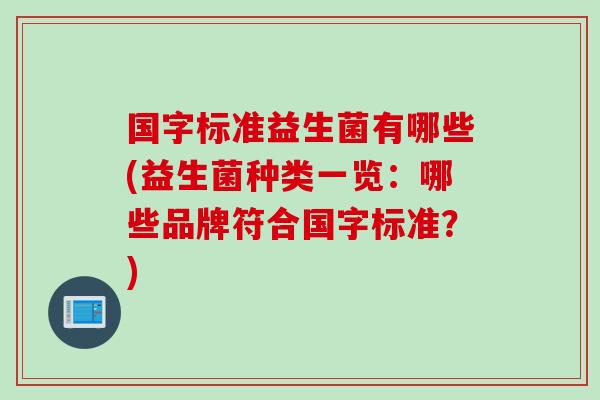 国字标准益生菌有哪些(益生菌种类一览：哪些品牌符合国字标准？)