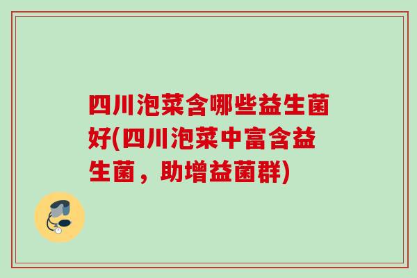 四川泡菜含哪些益生菌好(四川泡菜中富含益生菌,助增益菌群) 四川泡菜含哪些益生菌好(四川泡菜中富含益生菌,助增益菌群)