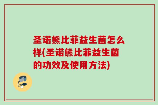 圣诺熊比菲益生菌怎么样(圣诺熊比菲益生菌的功效及使用方法) 圣诺熊比菲益生菌怎么样(圣诺熊比菲益生菌的功效及使用方法)