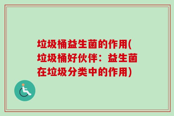 垃圾桶益生菌的作用(垃圾桶好伙伴：益生菌在垃圾分类中的作用)