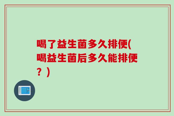 喝了益生菌多久排便(喝益生菌后多久能排便？)