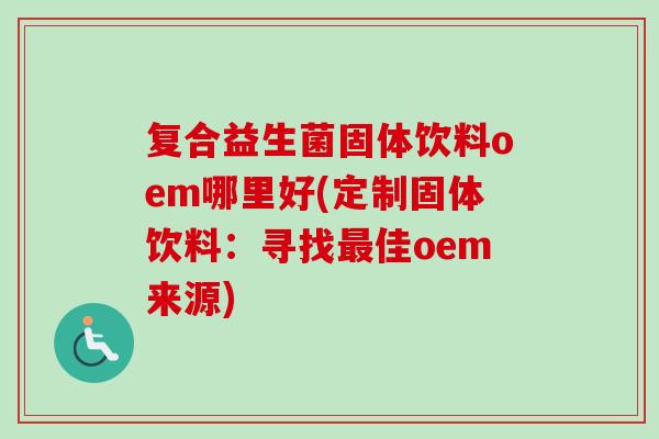 复合益生菌固体饮料oem哪里好(定制固体饮料：寻找佳oem来源)