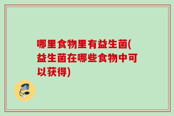 哪里食物里有益生菌(益生菌在哪些食物中可以获得)