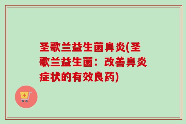 圣歌兰益生菌(圣歌兰益生菌：改善症状的有效良药)