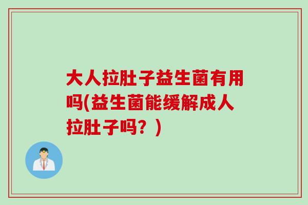 大人拉肚子益生菌有用吗(益生菌能缓解成人拉肚子吗?) 大人拉肚子益生菌有用吗(益生菌能缓解成人拉肚子吗?)