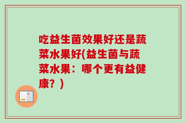 吃益生菌效果好还是蔬菜水果好(益生菌与蔬菜水果：哪个更有益健康？)