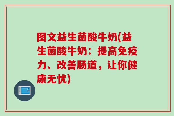 图文益生菌酸牛奶(益生菌酸牛奶：提高力、改善肠道，让你健康无忧)