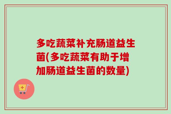 多吃蔬菜补充肠道益生菌(多吃蔬菜有助于增加肠道益生菌的数量) 多吃蔬菜补充肠道益生菌(多吃蔬菜有助于增加肠道益生菌的数量)