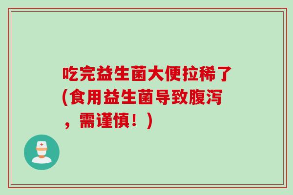 吃完益生菌大便拉稀了(食用益生菌导致，需谨慎！)