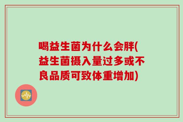 喝益生菌为什么会胖(益生菌摄入量过多或不良品质可致体重增加) 喝益生菌为什么会胖(益生菌摄入量过多或不良品质可致体重增加)
