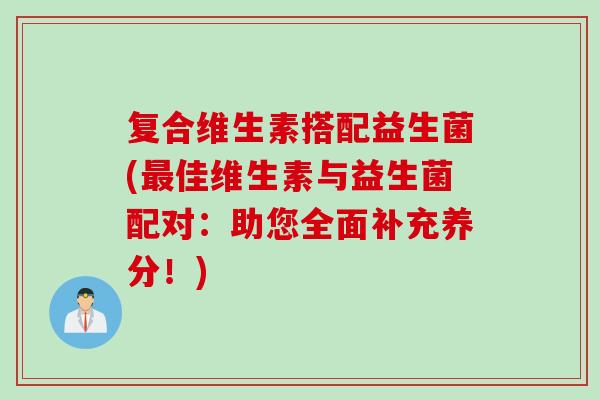 复合维生素搭配益生菌(佳维生素与益生菌配对：助您全面补充养分！)
