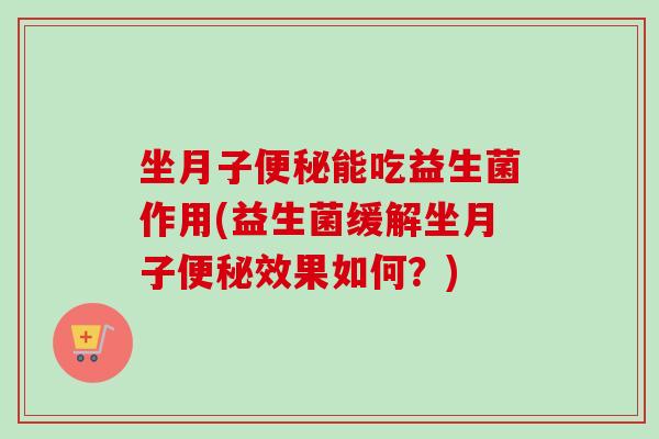 坐月子能吃益生菌作用(益生菌缓解坐月子效果如何？)