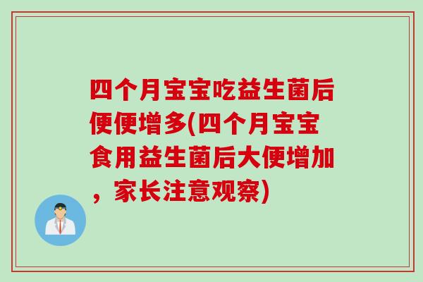 四个月宝宝吃益生菌后便便增多(四个月宝宝食用益生菌后大便增加，家长注意观察)