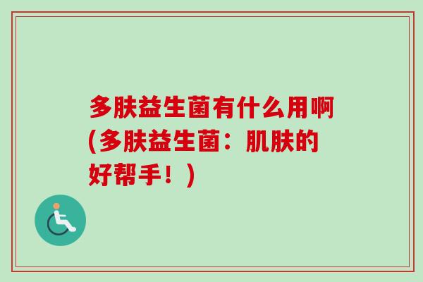 多肤益生菌有什么用啊(多肤益生菌：的好帮手！)