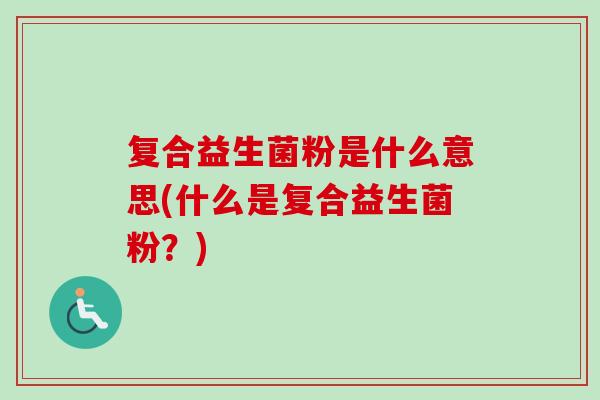 复合益生菌粉是什么意思(什么是复合益生菌粉？)