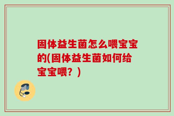 固体益生菌怎么喂宝宝的(固体益生菌如何给宝宝喂？)