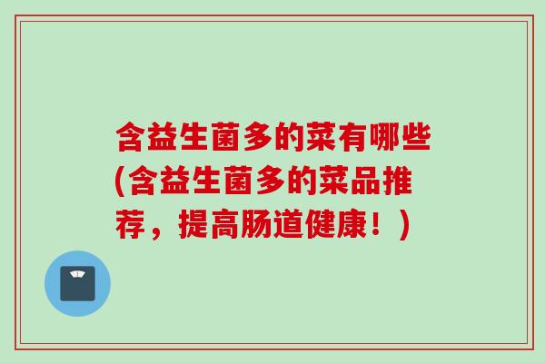 含益生菌多的菜有哪些(含益生菌多的菜品推荐，提高肠道健康！)