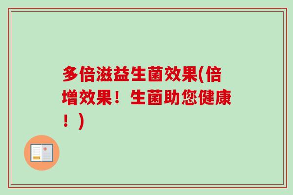 多倍滋益生菌效果(倍增效果!生菌助您健康!) 多倍滋益生菌效果(倍增效果!生菌助您健康!)