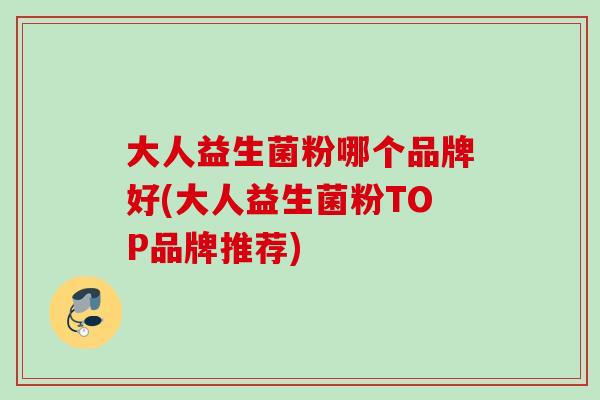 大人益生菌粉哪个品牌好(大人益生菌粉TOP品牌推荐) 大人益生菌粉哪个品牌好(大人益生菌粉TOP品牌推荐)