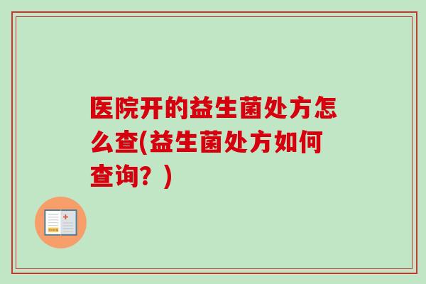 医院开的益生菌处方怎么查(益生菌处方如何查询？)