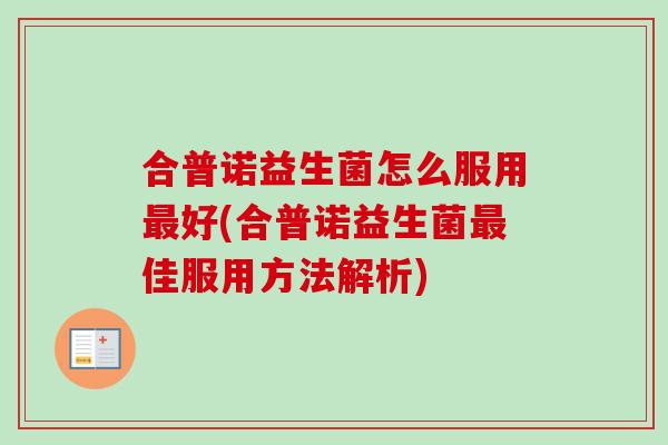 合普诺益生菌怎么服用好(合普诺益生菌佳服用方法解析)