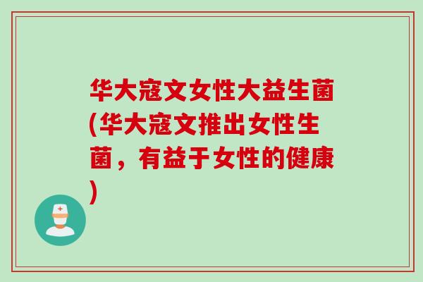 华大寇文女性大益生菌(华大寇文推出女性生菌,有益于女性的健康) 华大寇文女性大益生菌(华大寇文推出女性生菌,有益于女性的健康)