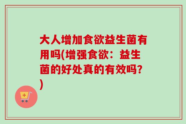 大人增加益生菌有用吗(增强:益生菌的好处真的有效吗?) 大人增加益生菌有用吗(增强:益生菌的好处真的有效吗?)